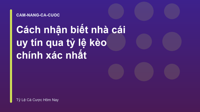 Cách nhận biết nhà cái uy tín qua tỷ lệ kèo chính xác nhất