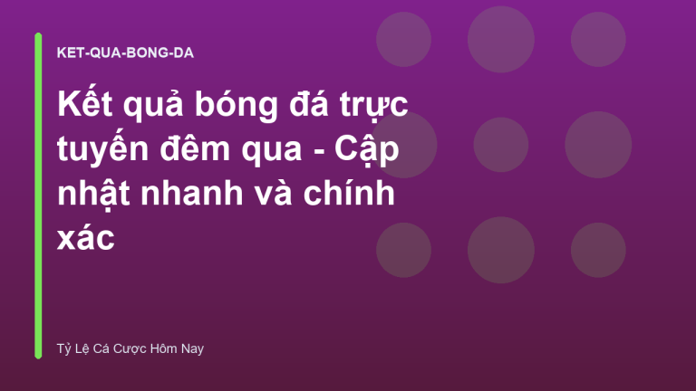 Kết quả bóng đá trực tuyến đêm qua - Cập nhật nhanh và chính xác