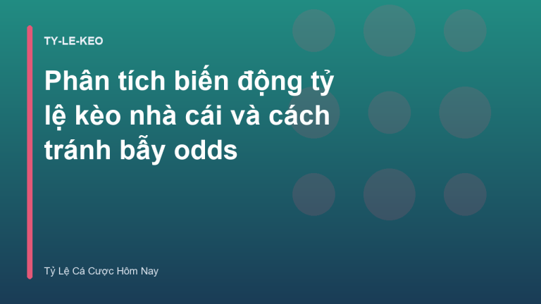 Phân tích biến động tỷ lệ kèo nhà cái và cách tránh bẫy odds