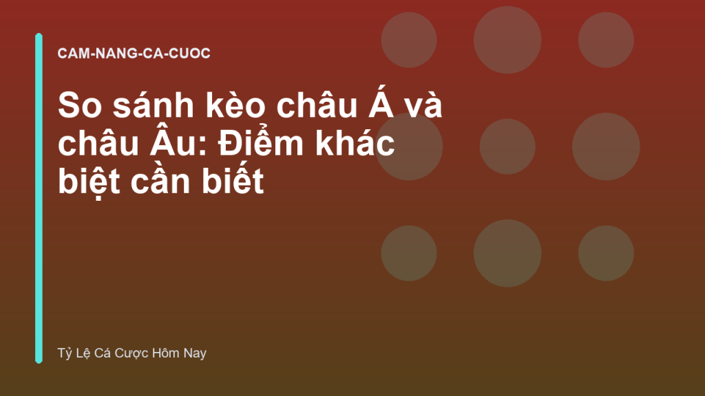 So sánh kèo châu Á và châu Âu: Điểm khác biệt cần biết