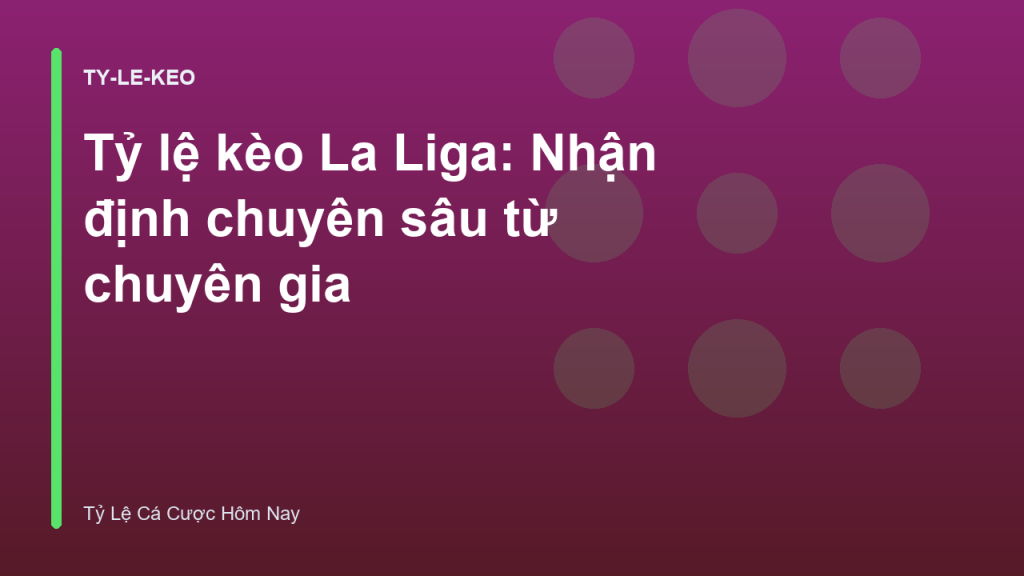 Tỷ lệ kèo La Liga: Nhận định chuyên sâu từ chuyên gia